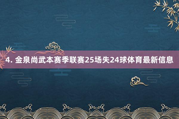 4. 金泉尚武本赛季联赛25场失24球体育最新信息