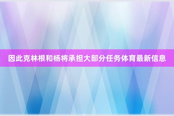 因此克林根和杨将承担大部分任务体育最新信息