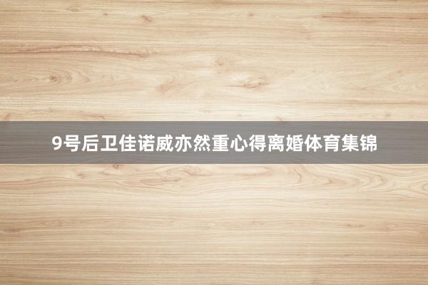 9号后卫佳诺威亦然重心得离婚体育集锦