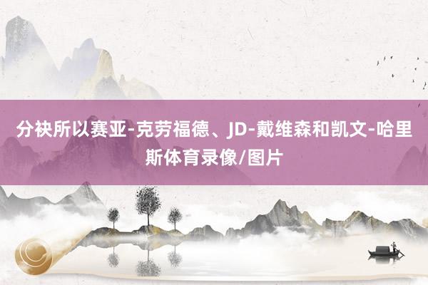 分袂所以赛亚-克劳福德、JD-戴维森和凯文-哈里斯体育录像/图片
