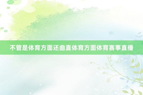 不管是体育方面还曲直体育方面体育赛事直播
