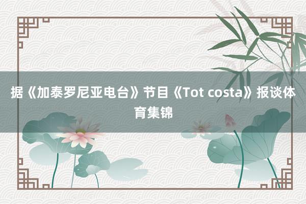据《加泰罗尼亚电台》节目《Tot costa》报谈体育集锦