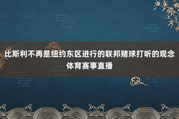 比斯利不再是纽约东区进行的联邦赌球打听的观念体育赛事直播