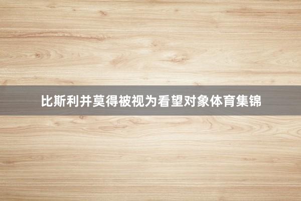 比斯利并莫得被视为看望对象体育集锦