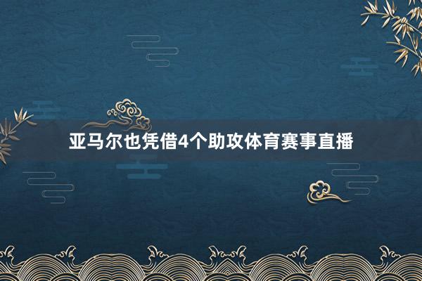 亚马尔也凭借4个助攻体育赛事直播