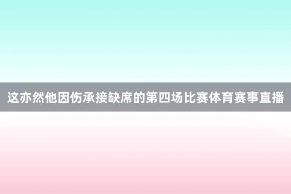 这亦然他因伤承接缺席的第四场比赛体育赛事直播