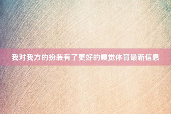 我对我方的扮装有了更好的嗅觉体育最新信息