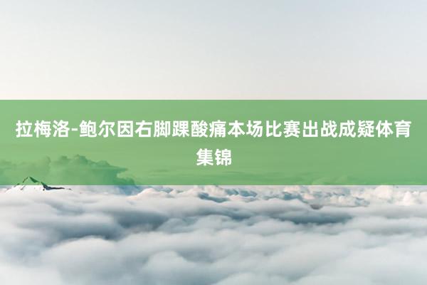 拉梅洛-鲍尔因右脚踝酸痛本场比赛出战成疑体育集锦