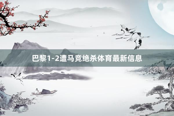 巴黎1-2遭马竞绝杀体育最新信息