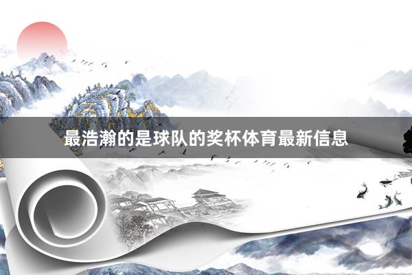 最浩瀚的是球队的奖杯体育最新信息