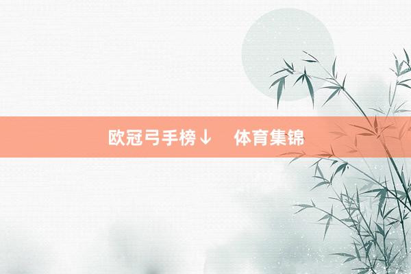 欧冠弓手榜↓    体育集锦