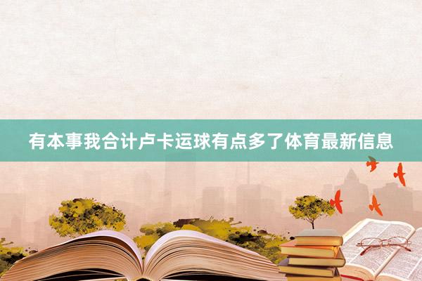 有本事我合计卢卡运球有点多了体育最新信息