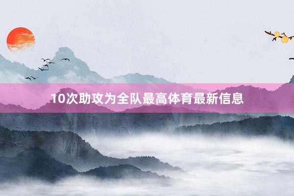 10次助攻为全队最高体育最新信息