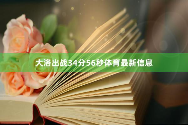 大洛出战34分56秒体育最新信息