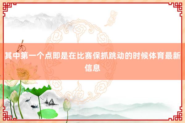 其中第一个点即是在比赛保抓跳动的时候体育最新信息