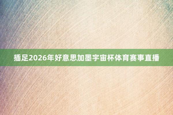 插足2026年好意思加墨宇宙杯体育赛事直播