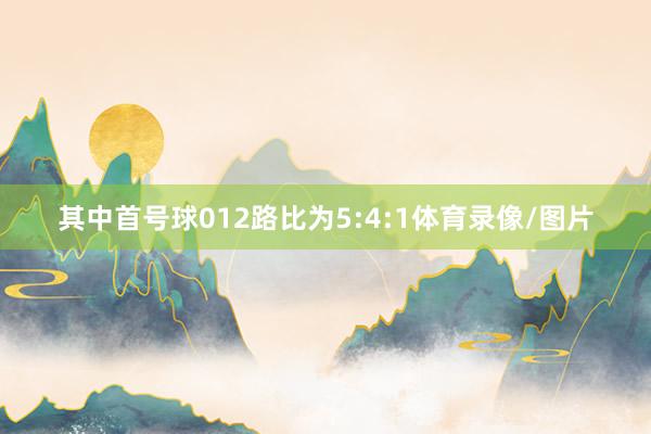 其中首号球012路比为5:4:1体育录像/图片