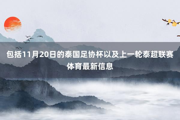 包括11月20日的泰国足协杯以及上一轮泰超联赛体育最新信息