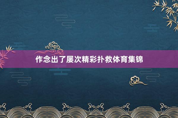 作念出了屡次精彩扑救体育集锦