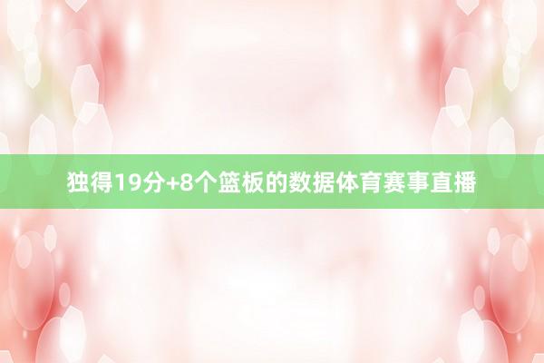 独得19分+8个篮板的数据体育赛事直播
