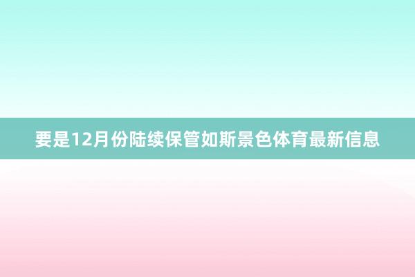 要是12月份陆续保管如斯景色体育最新信息