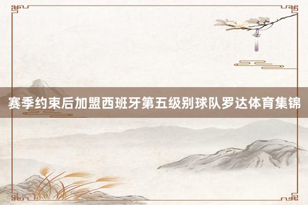 赛季约束后加盟西班牙第五级别球队罗达体育集锦