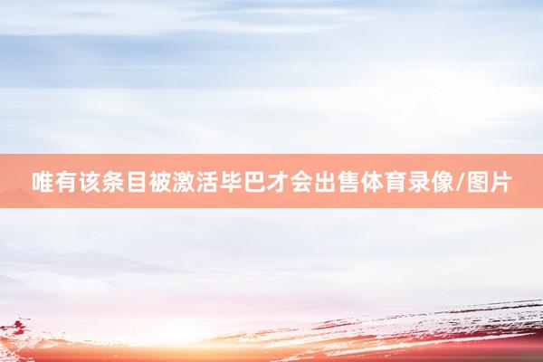 唯有该条目被激活毕巴才会出售体育录像/图片