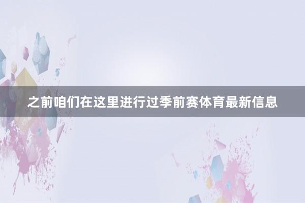 之前咱们在这里进行过季前赛体育最新信息