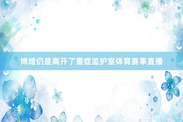 博维仍是离开了重症监护室体育赛事直播