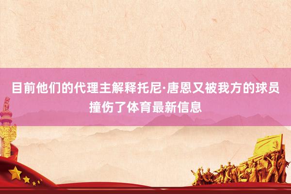 目前他们的代理主解释托尼·唐恩又被我方的球员撞伤了体育最新信息