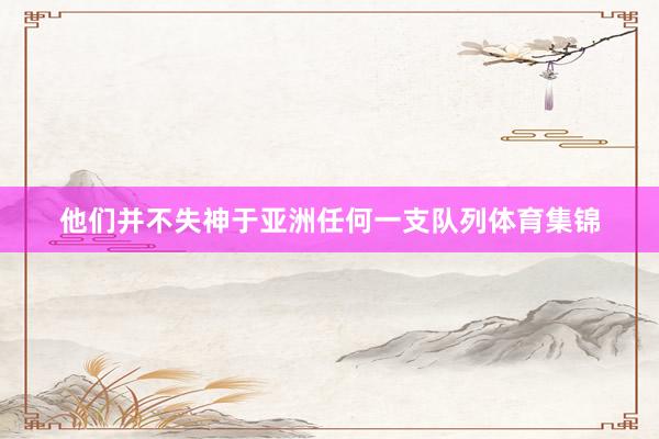 他们并不失神于亚洲任何一支队列体育集锦