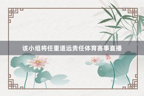 该小组将任重道远责任体育赛事直播