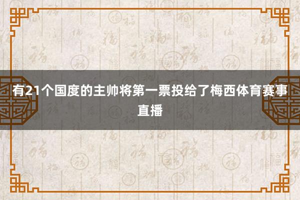 有21个国度的主帅将第一票投给了梅西体育赛事直播