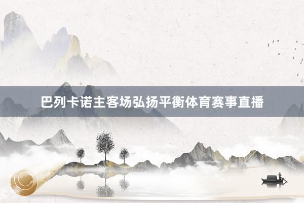 巴列卡诺主客场弘扬平衡体育赛事直播