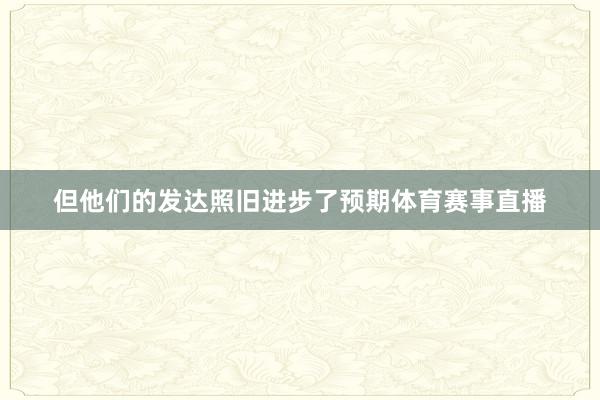 但他们的发达照旧进步了预期体育赛事直播