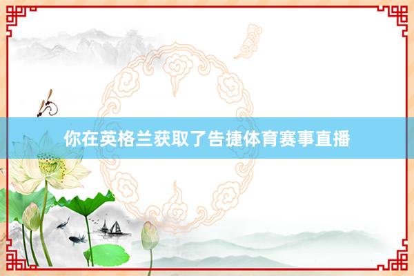 你在英格兰获取了告捷体育赛事直播