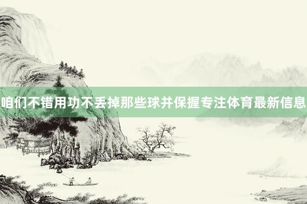 咱们不错用功不丢掉那些球并保握专注体育最新信息