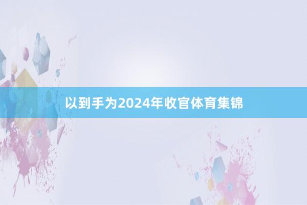 以到手为2024年收官体育集锦