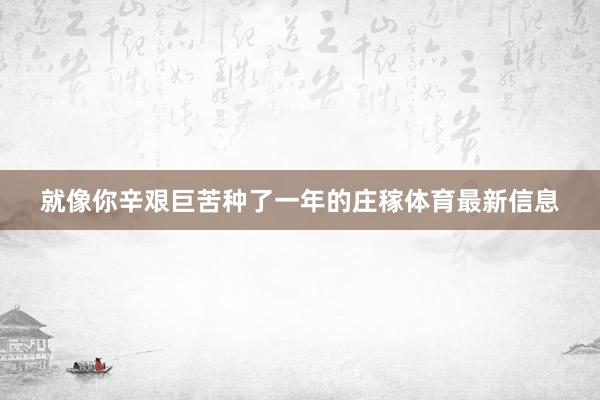 就像你辛艰巨苦种了一年的庄稼体育最新信息