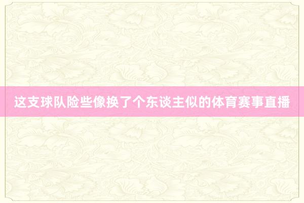 这支球队险些像换了个东谈主似的体育赛事直播