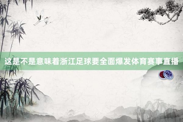 这是不是意味着浙江足球要全面爆发体育赛事直播