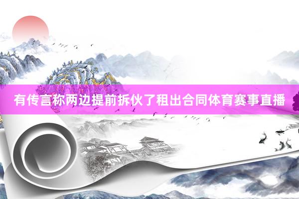 有传言称两边提前拆伙了租出合同体育赛事直播