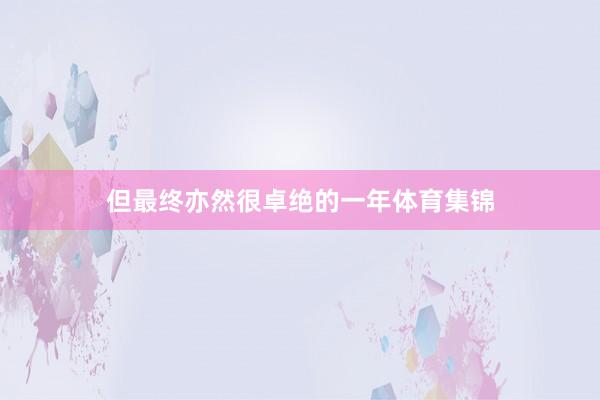 但最终亦然很卓绝的一年体育集锦