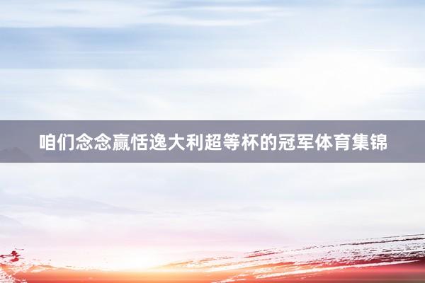 咱们念念赢恬逸大利超等杯的冠军体育集锦