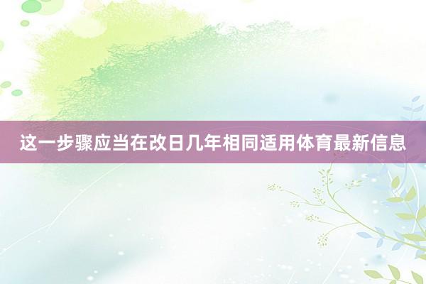 这一步骤应当在改日几年相同适用体育最新信息