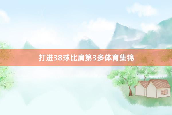 打进38球比肩第3多体育集锦