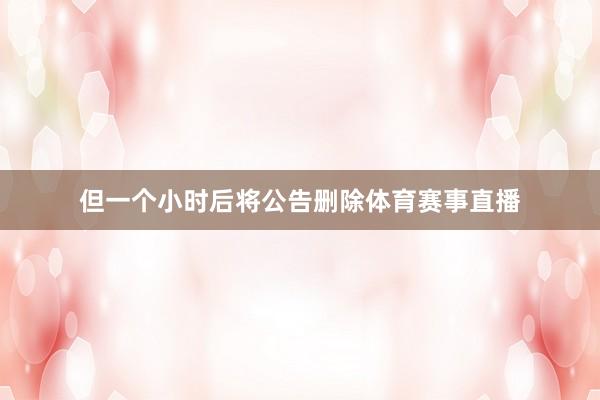但一个小时后将公告删除体育赛事直播