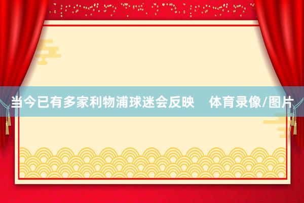 当今已有多家利物浦球迷会反映    体育录像/图片