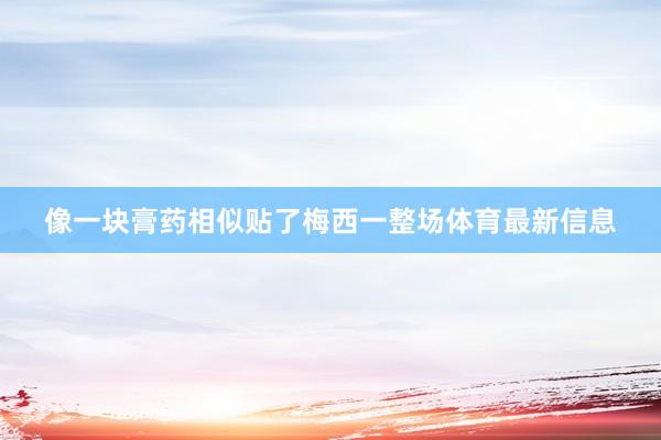 像一块膏药相似贴了梅西一整场体育最新信息