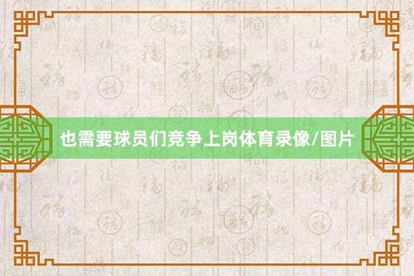 也需要球员们竞争上岗体育录像/图片